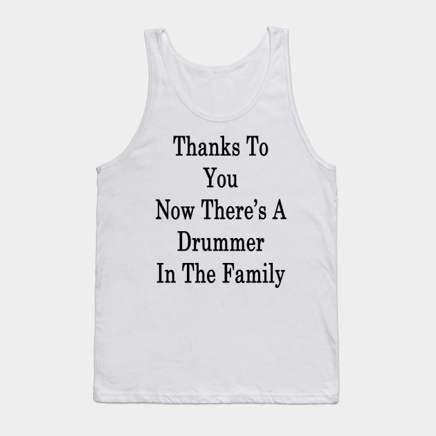 Thanks To You Now There's A Drummer In The Family Tank Top by supernova23